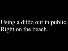Using a dildo on the beach. 